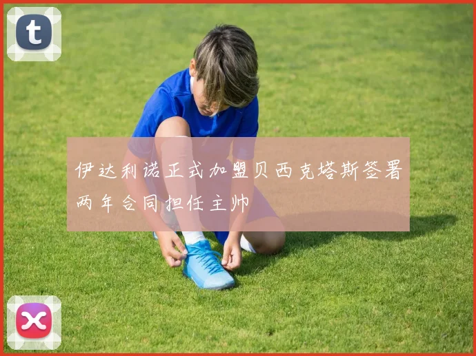 伊达利诺正式加盟贝西克塔斯签署两年合同担任主帅