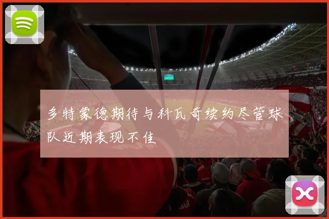 多特蒙德期待与科瓦奇续约尽管球队近期表现不佳