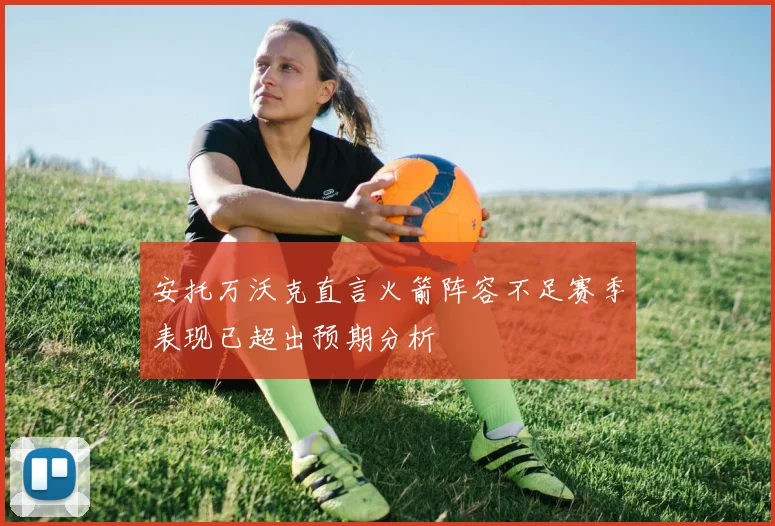 安托万沃克直言火箭阵容不足赛季表现已超出预期分析